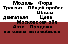  › Модель ­ Форд Транзит › Общий пробег ­ 2 002 000 › Объем двигателя ­ 2 › Цена ­ 380 000 - Московская обл. Авто » Продажа легковых автомобилей   